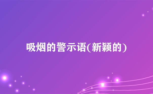 吸烟的警示语(新颖的)