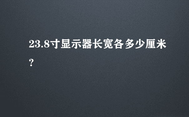 23.8寸显示器长宽各多少厘米?