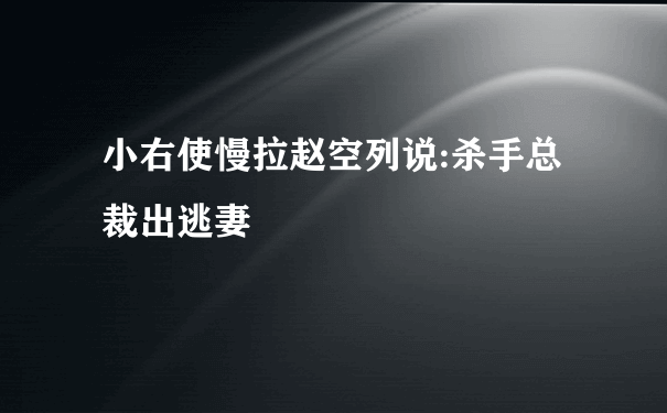 小右使慢拉赵空列说:杀手总裁出逃妻