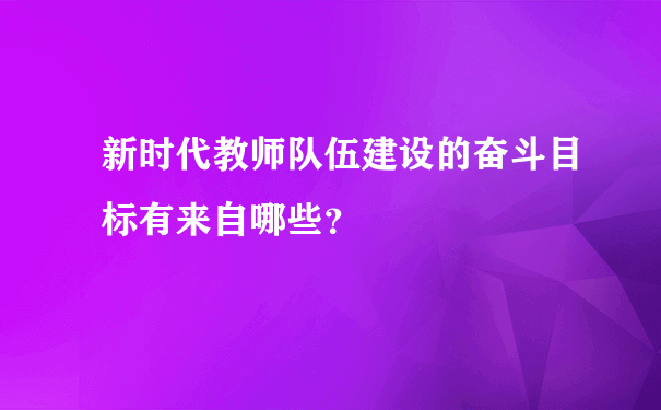 新时代教师队伍建设的奋斗目标有来自哪些？