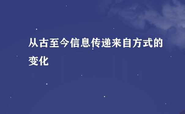 从古至今信息传递来自方式的变化