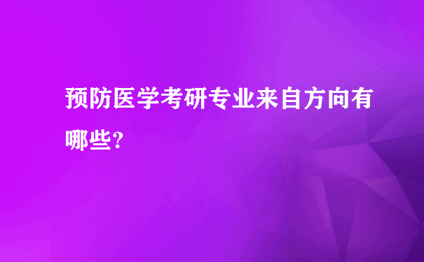 预防医学考研专业来自方向有哪些?