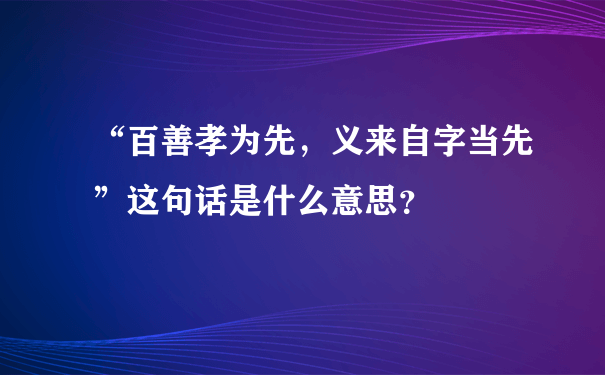 “百善孝为先，义来自字当先”这句话是什么意思？