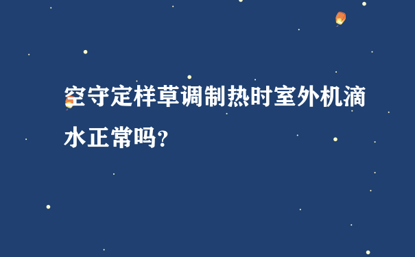 空守定样草调制热时室外机滴水正常吗？