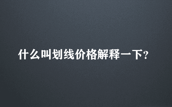 什么叫划线价格解释一下？