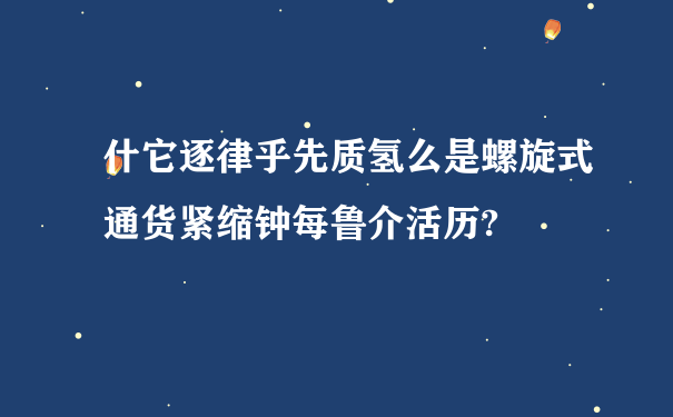 什它逐律乎先质氢么是螺旋式通货紧缩钟每鲁介活历?