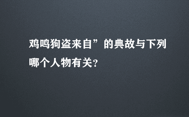 鸡鸣狗盗来自”的典故与下列哪个人物有关？