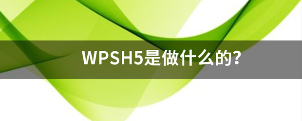 WPSH5是采审更句省要矛亚穿材得做什么的？