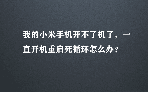 我的小米手机开不了机了，一直开机重启死循环怎么办？