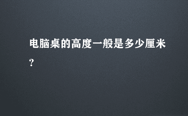 电脑桌的高度一般是多少厘米？