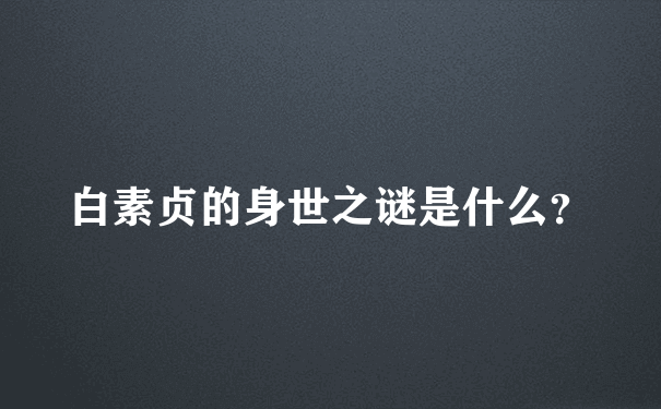 白素贞的身世之谜是什么？