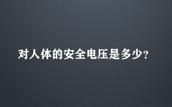 对人体的安全电压是多少？