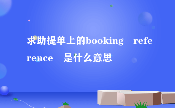 求助提单上的booking reference 是什么意思