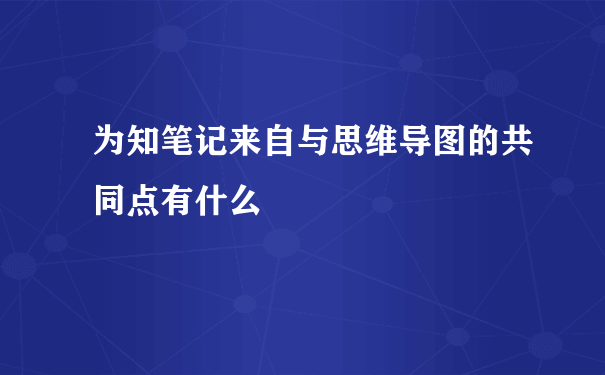 为知笔记来自与思维导图的共同点有什么