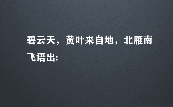 碧云天，黄叶来自地，北雁南飞语出: