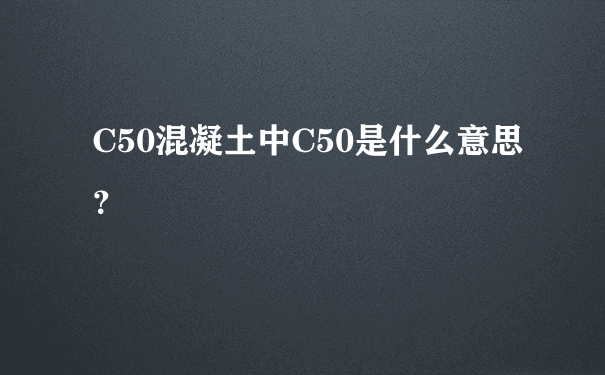 C50混凝土中C50是什么意思？