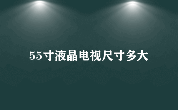 55寸液晶电视尺寸多大