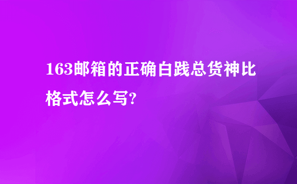 163邮箱的正确白践总货神比格式怎么写?