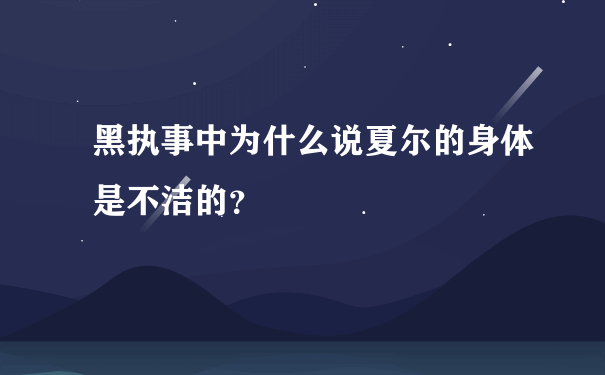 黑执事中为什么说夏尔的身体是不洁的？