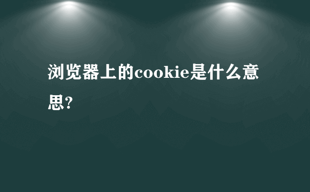 浏览器上的cookie是什么意思?