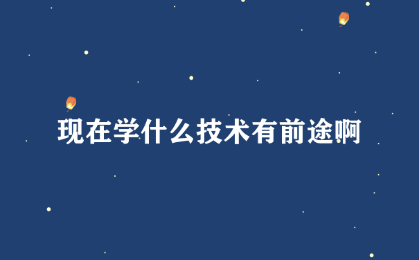 现在学什么技术有前途啊