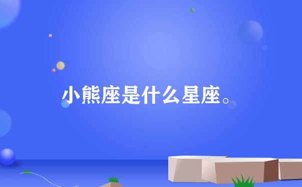 小熊座是什么星座。