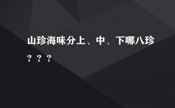 山珍海味分上、中、下哪八珍？？？