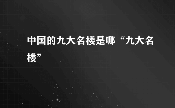 中国的九大名楼是哪“九大名楼”