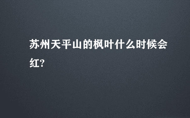 苏州天平山的枫叶什么时候会红?