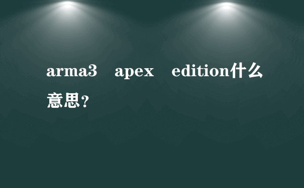 arma3 apex edition什么意思？