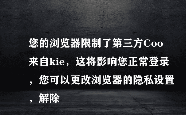 您的浏览器限制了第三方Coo来自kie，这将影响您正常登录，您可以更改浏览器的隐私设置，解除