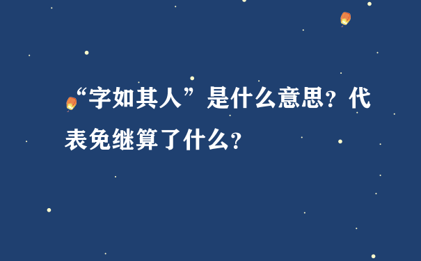 “字如其人”是什么意思？代表免继算了什么？