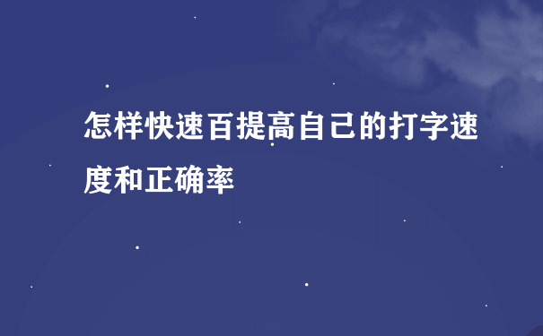 怎样快速百提高自己的打字速度和正确率