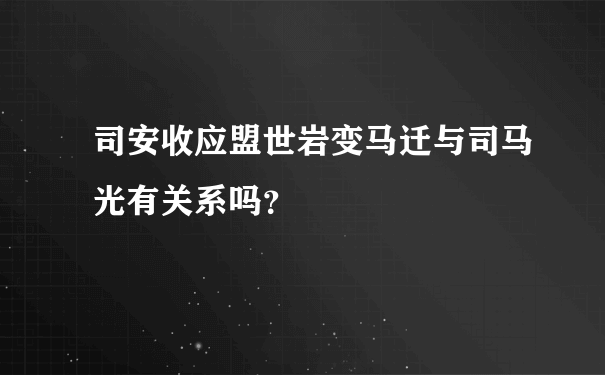 司安收应盟世岩变马迁与司马光有关系吗？