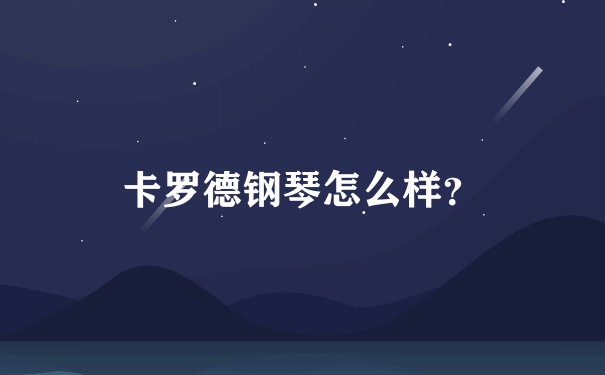 卡罗德钢琴怎么样？