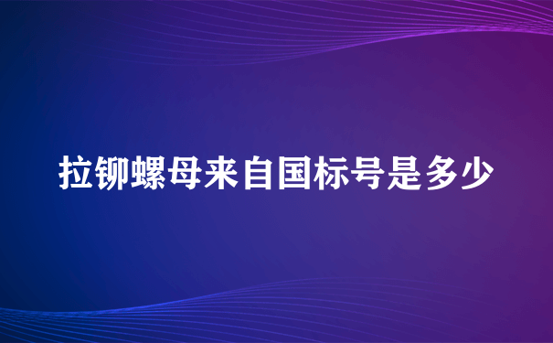 拉铆螺母来自国标号是多少