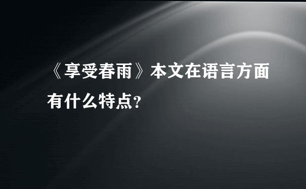 《享受春雨》本文在语言方面有什么特点？