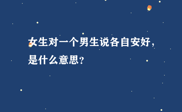 女生对一个男生说各自安好，是什么意思？