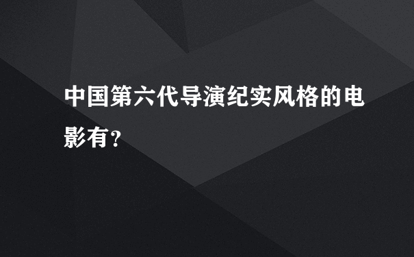 中国第六代导演纪实风格的电影有？