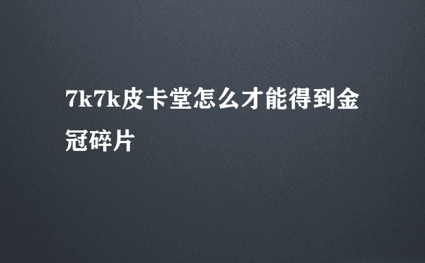 7k7k皮卡堂怎么才能得到金冠碎片