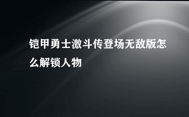 铠甲勇士激斗传登场无敌版怎么解锁人物