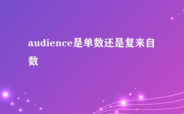 audience是单数还是复来自数