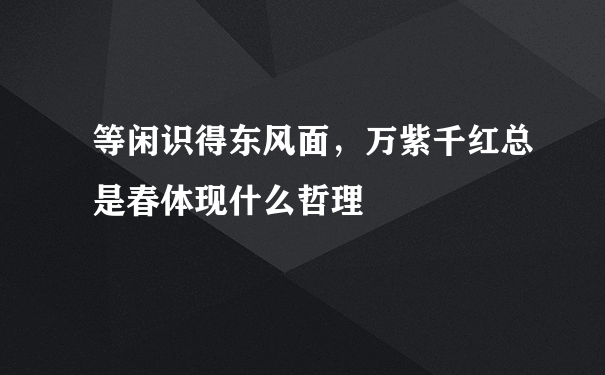 等闲识得东风面，万紫千红总是春体现什么哲理