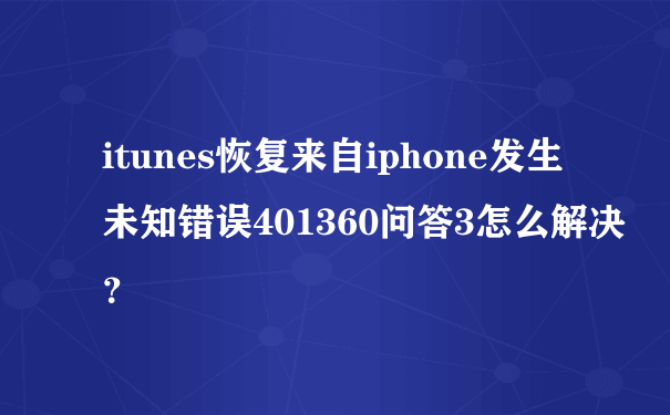 itunes恢复来自iphone发生未知错误401360问答3怎么解决？