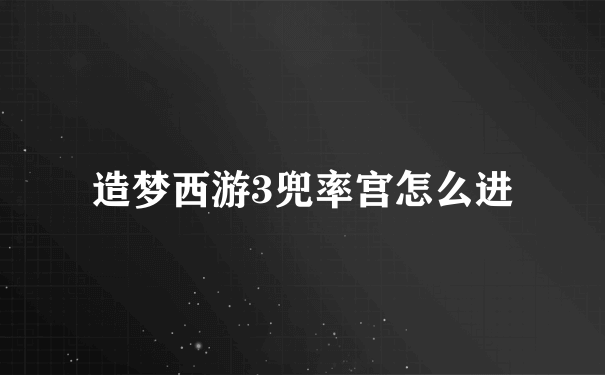 造梦西游3兜率宫怎么进