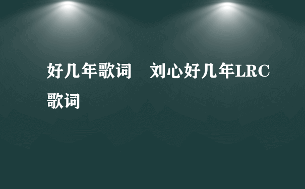 好几年歌词 刘心好几年LRC歌词