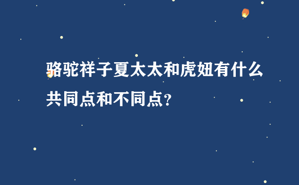 骆驼祥子夏太太和虎妞有什么共同点和不同点？