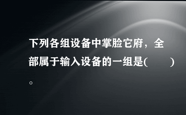 下列各组设备中掌脸它府，全部属于输入设备的一组是(  )。