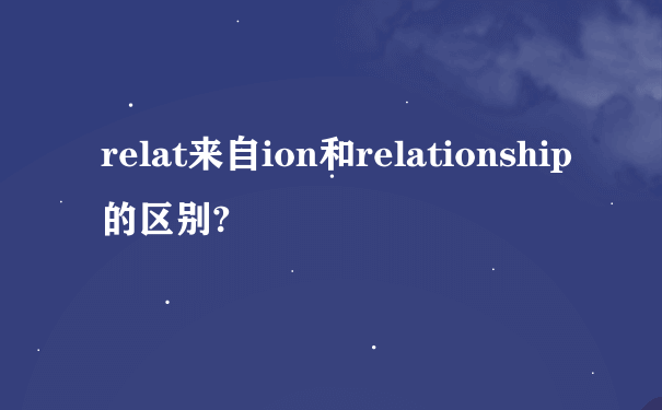 relat来自ion和relationship的区别?