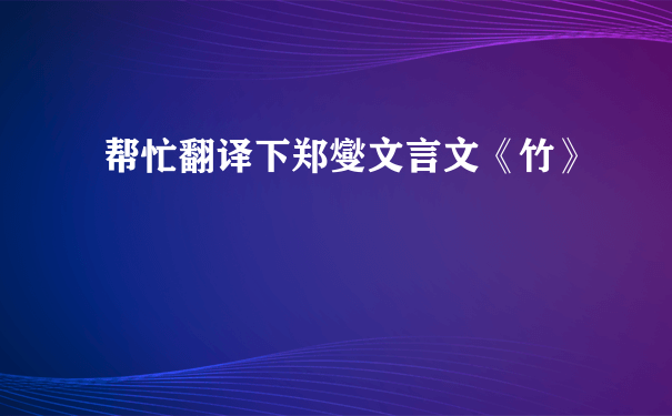 帮忙翻译下郑燮文言文《竹》